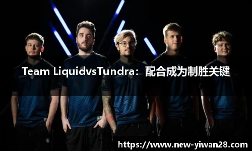 Team LiquidvsTundra：配合成为制胜关键