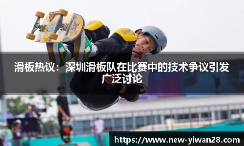 滑板热议:深圳滑板队在比赛中的技术争议引发广泛讨论